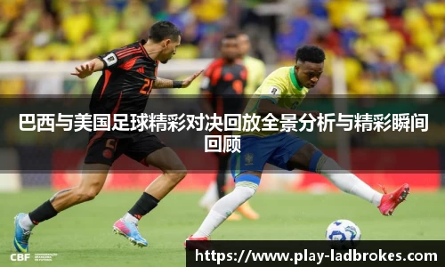 巴西与美国足球精彩对决回放全景分析与精彩瞬间回顾