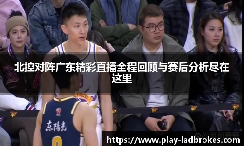 北控对阵广东精彩直播全程回顾与赛后分析尽在这里