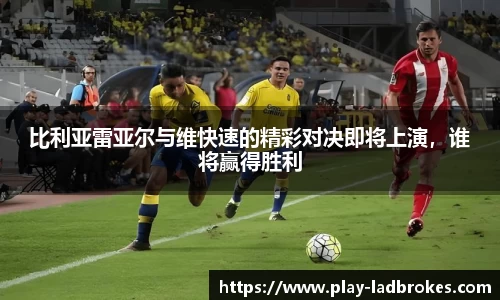 比利亚雷亚尔与维快速的精彩对决即将上演，谁将赢得胜利