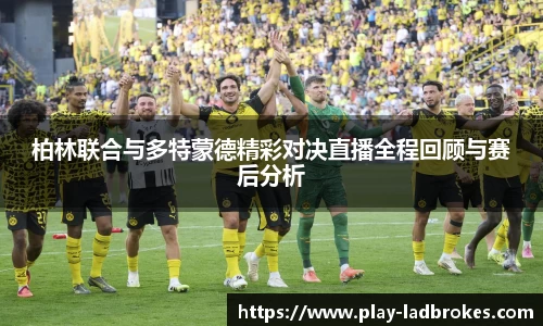 柏林联合与多特蒙德精彩对决直播全程回顾与赛后分析