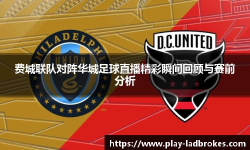 费城联队对阵华城足球直播精彩瞬间回顾与赛前分析