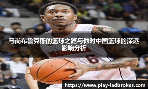 马尚布鲁克斯的篮球之路与他对中国篮球的深远影响分析
