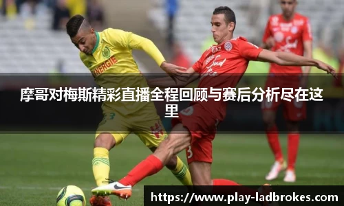摩哥对梅斯精彩直播全程回顾与赛后分析尽在这里