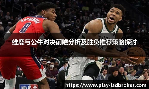 雄鹿与公牛对决前瞻分析及胜负推荐策略探讨