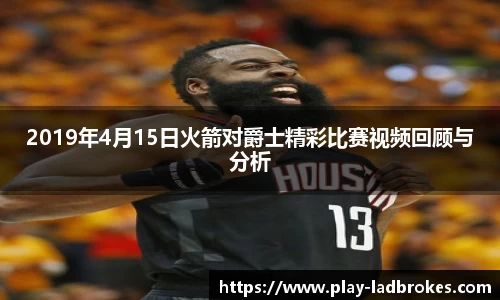2019年4月15日火箭对爵士精彩比赛视频回顾与分析