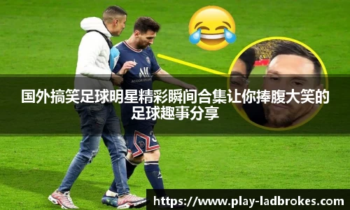 国外搞笑足球明星精彩瞬间合集让你捧腹大笑的足球趣事分享