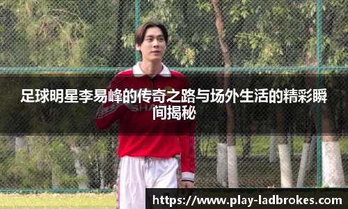 足球明星李易峰的传奇之路与场外生活的精彩瞬间揭秘