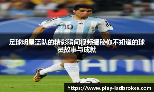足球明星蓝队的精彩瞬间视频揭秘你不知道的球员故事与成就
