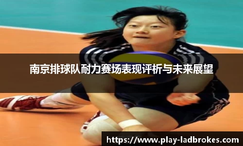 南京排球队耐力赛场表现评析与未来展望